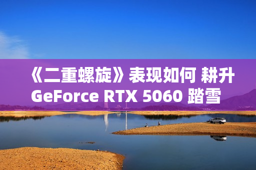 《二重螺旋》表现如何 耕升GeForce RTX 5060 踏雪 OC实测体验