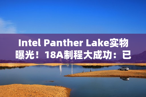 Intel Panther Lake实物曝光！18A制程大成功：已达预期密度目标
