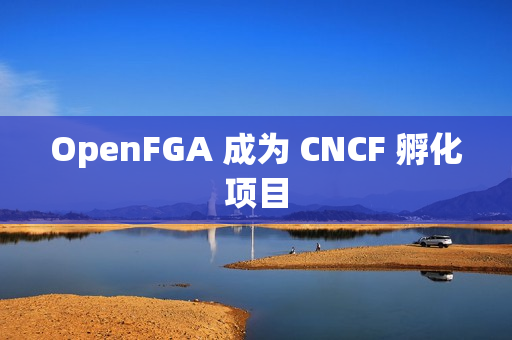 OpenFGA 成为 CNCF 孵化项目