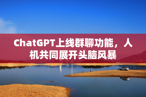 ChatGPT上线群聊功能，人机共同展开头脑风暴