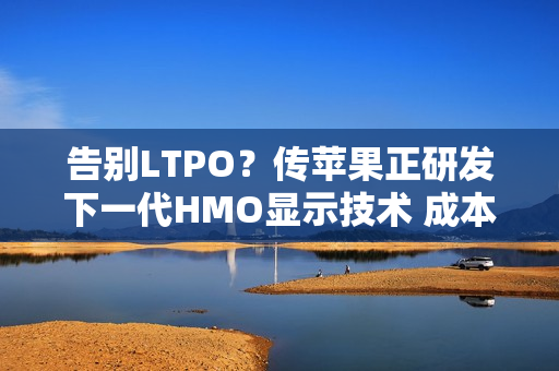 告别LTPO？传苹果正研发下一代HMO显示技术 成本更低