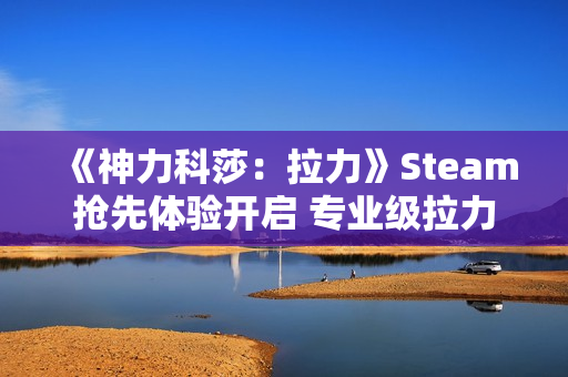 《神力科莎：拉力》Steam抢先体验开启 专业级拉力赛体验