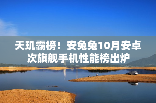 天玑霸榜！安兔兔10月安卓次旗舰手机性能榜出炉