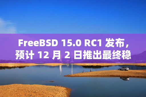 FreeBSD 15.0 RC1 发布，预计 12 月 2 日推出最终稳定版