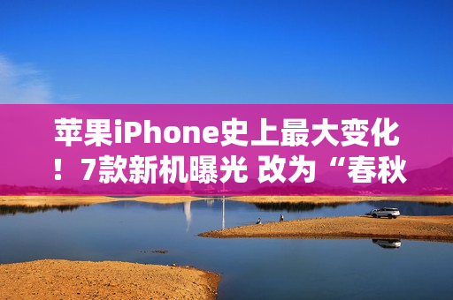 苹果iPhone史上最大变化!7款新机曝光 改为“春秋”双发布会 苹果iPhone史上最大变化!7款新机曝光 改为“春秋”双发布会