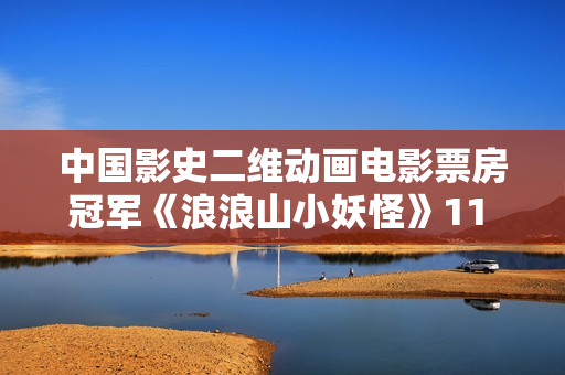 中国影史二维动画电影票房冠军《浪浪山小妖怪》11 月 21 日全网上线