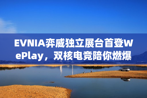 EVNIA弈威独立展台首登WePlay，双核电竞陪你燃爆这个冬天！