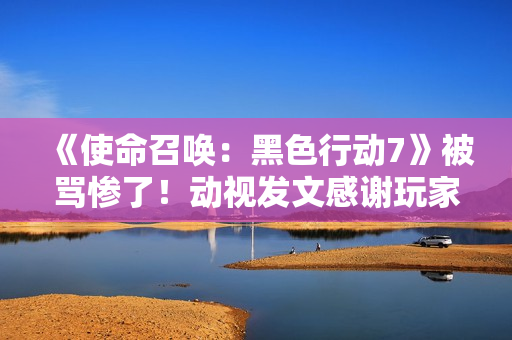 《使命召唤：黑色行动7》被骂惨了！动视发文感谢玩家们鞭策