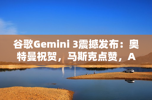 谷歌Gemini 3震撼发布：奥特曼祝贺，马斯克点赞，AI竞赛剧本被改写