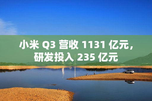 小米 Q3 营收 1131 亿元，研发投入 235 亿元