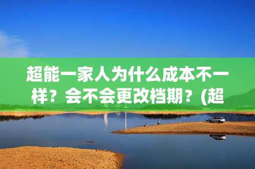 超能一家人为什么成本不一样？会不会更改档期？(超能一家人什么时候能在手机上看)