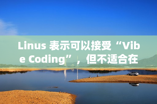 Linus 表示可以接受“Vibe Coding”,但不适合在生产环境使用 Linus 表示可以接受“Vibe Coding”,但不适合在生产环境使用