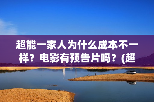 超能一家人为什么成本不一样？电影有预告片吗？(超能一家人为什么只当了一天的中国电影日票房冠军)