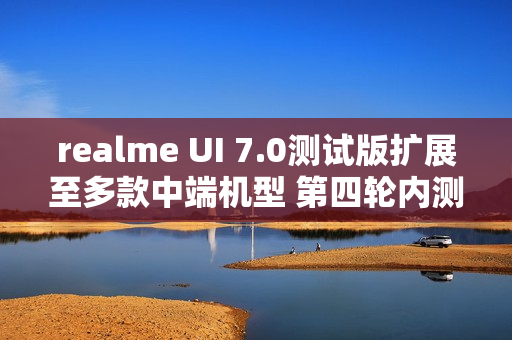 realme UI 7.0测试版扩展至多款中端机型 第四轮内测开启