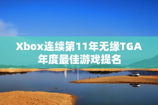 Xbox连续第11年无缘TGA年度最佳游戏提名