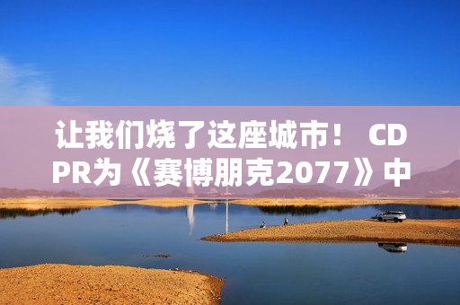让我们烧了这座城市! CDPR为《赛博朋克2077》中的强尼·银手庆祝生日 让我们烧了这座城市! CDPR为《赛博朋克2077》中的强尼·银手庆祝生日