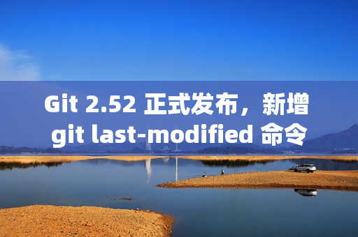 Git 2.52 正式发布，新增 git last-modified 命令