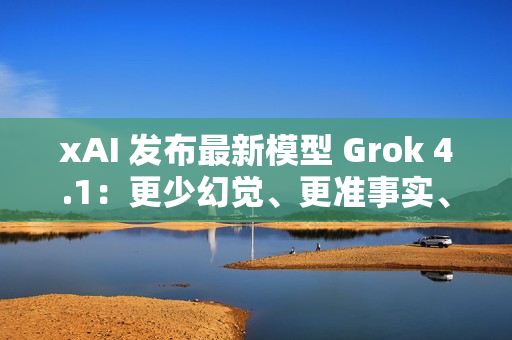 xAI 发布最新模型 Grok 4.1：更少幻觉、更准事实、更强风格控制