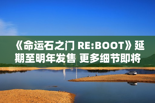 《命运石之门 RE:BOOT》延期至明年发售 更多细节即将公开！