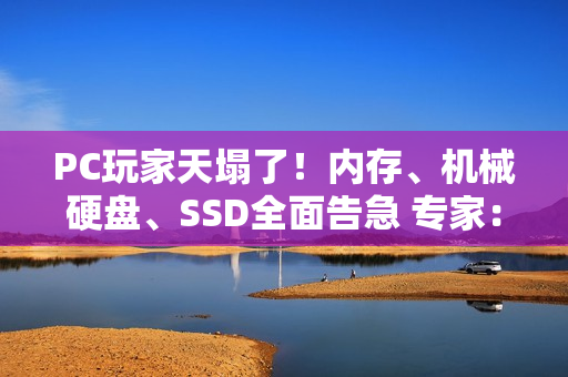 PC玩家天塌了!内存、机械硬盘、SSD全面告急 专家:将涨价十年 PC玩家天塌了!内存、机械硬盘、SSD全面告急 专家:将涨价十年