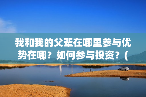 我和我的父辈在哪里参与优势在哪？如何参与投资？(我和我的父辈在线观看完整版电影)