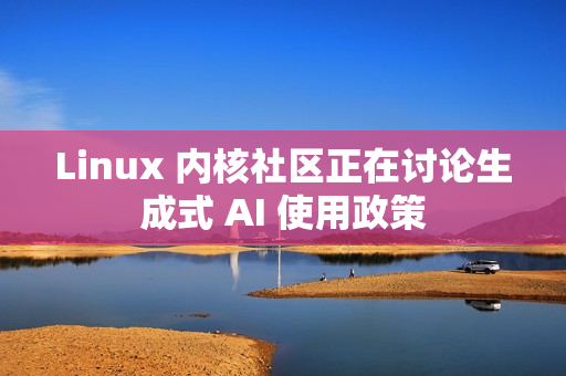 Linux 内核社区正在讨论生成式 AI 使用政策