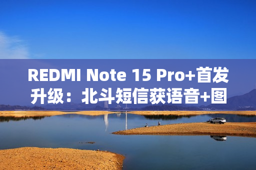REDMI Note 15 Pro+首发升级:北斗短信获语音+图片支持 REDMI Note 15 Pro+首发升级:北斗短信获语音+图片支持