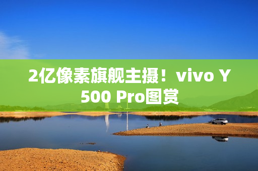 2亿像素旗舰主摄！vivo Y500 Pro图赏