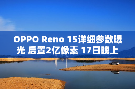 OPPO Reno 15详细参数曝光 后置2亿像素 17日晚上市
