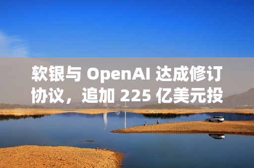 软银与 OpenAI 达成修订协议,追加 225 亿美元投资 软银与 OpenAI 达成修订协议,追加 225 亿美元投资