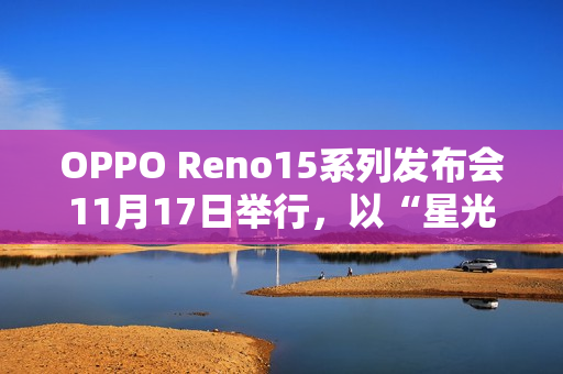 OPPO Reno15系列发布会11月17日举行，以“星光蝴蝶结”点亮蓉城夜空