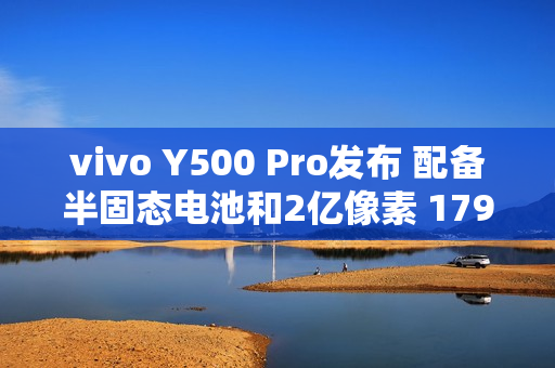 vivo Y500 Pro发布 配备半固态电池和2亿像素 1799起