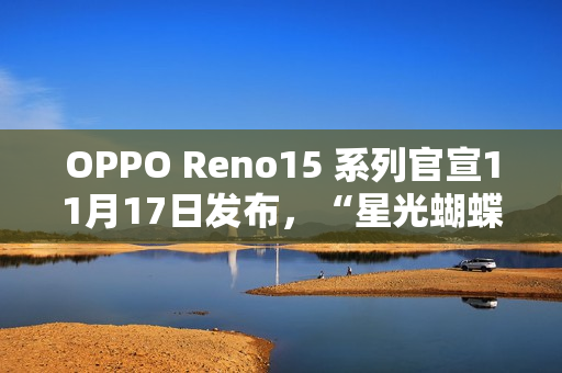 OPPO Reno15 系列官宣11月17日发布，“星光蝴蝶结”设计美学正式亮相