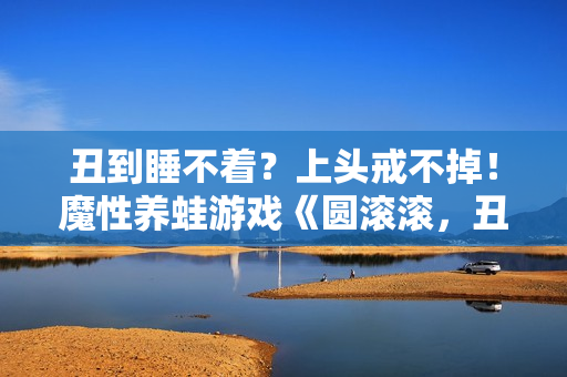 丑到睡不着？上头戒不掉！魔性养蛙游戏《圆滚滚，丑蛙池塘》今日正式发售！