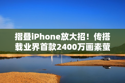 摺叠iPhone放大招！传搭载业界首款2400万画素萤幕下镜头、拍照更清晰