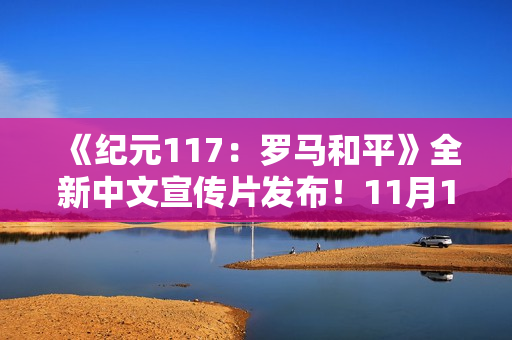 《纪元117：罗马和平》全新中文宣传片发布！11月13日正式发售