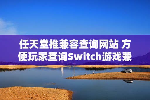 任天堂推兼容查询网站 方便玩家查询Switch游戏兼容情况