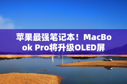 苹果最强笔记本！MacBook Pro将升级OLED屏