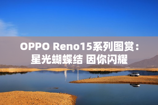 OPPO Reno15系列图赏：星光蝴蝶结 因你闪耀