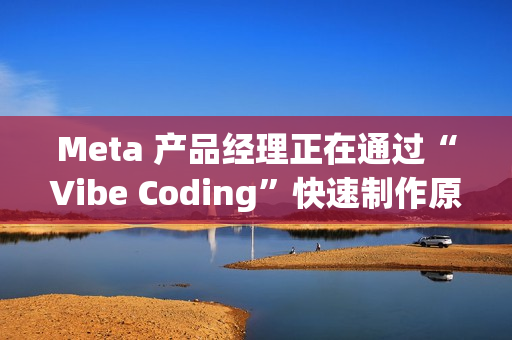 Meta 产品经理正在通过“Vibe Coding”快速制作原型 Meta 产品经理正在通过“Vibe Coding”快速制作原型
