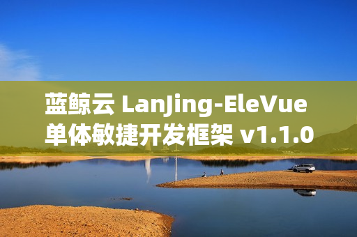 蓝鲸云 LanJing-EleVue 单体敏捷开发框架 v1.1.0 发布