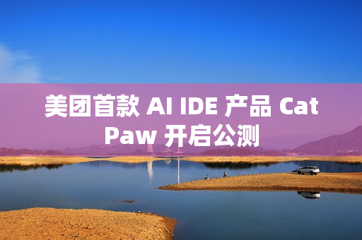 美团首款 AI IDE 产品 CatPaw 开启公测