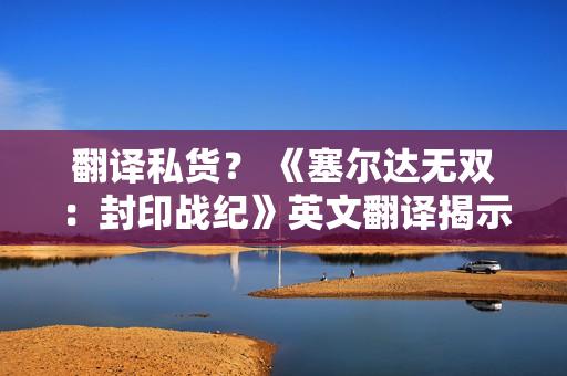 翻译私货？ 《塞尔达无双：封印战纪》英文翻译揭示林克与塞尔达仅是朋友