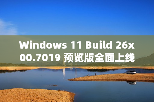 Windows 11 Build 26x00.7019 预览版全面上线 新增电量百分比与图标调整