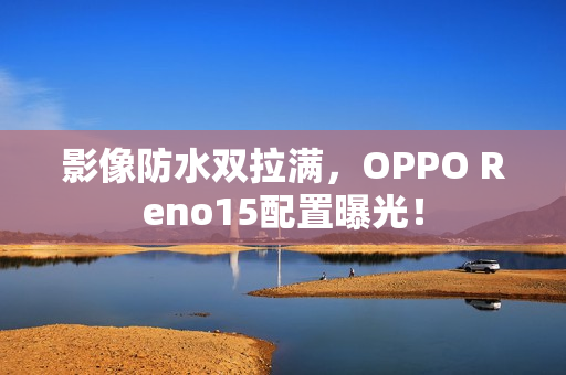 影像防水双拉满，OPPO Reno15配置曝光！