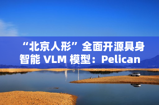 “北京人形”全面开源具身智能 VLM 模型：Pelican-VL 1.0