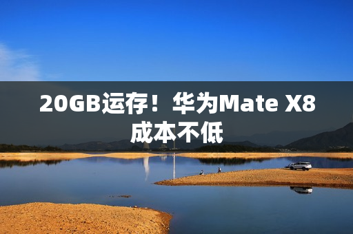 20GB运存！华为Mate X8成本不低