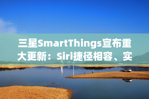 三星SmartThings宣布重大更新：Siri捷径相容、实现跨生态系统智慧家庭声控