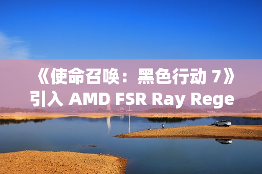 《使命召唤：黑色行动 7》引入 AMD FSR Ray Regeneration 技术