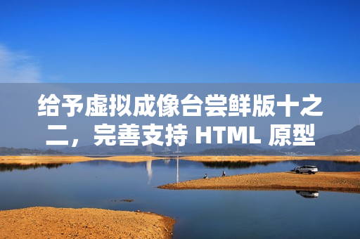 给予虚拟成像台尝鲜版十之二，完善支持 HTML 原型模式